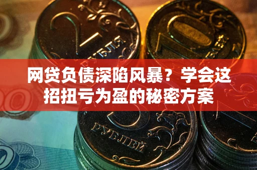 北京网贷负债深陷风暴？学会这招扭亏为盈的秘密方案