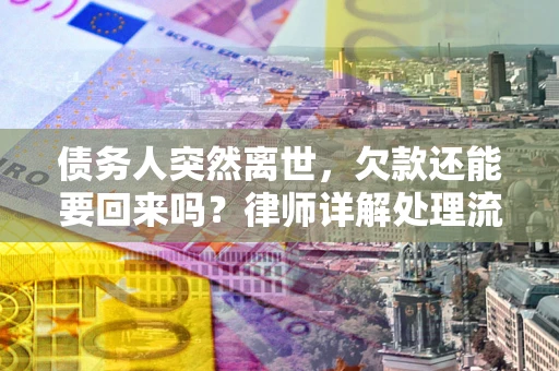 北京债务人突然离世，欠款还能要回来吗？律师详解处理流程