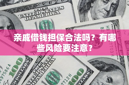 北京亲戚借钱担保合法吗？有哪些风险要注意？