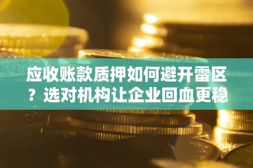 北京应收账款质押如何避开雷区？选对机构让企业回血更稳