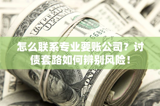 北京怎么联系专业要账公司？讨债套路如何辨别风险！
