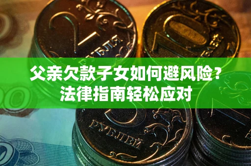 北京父亲欠款子女如何避风险？法律指南轻松应对