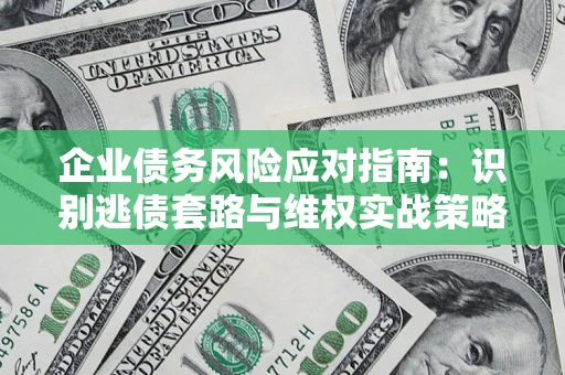 北京企业债务风险应对指南：识别逃债套路与维权实战策略