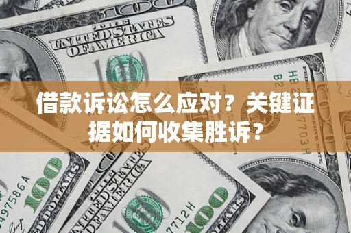 北京借款诉讼怎么应对？关键证据如何收集胜诉？