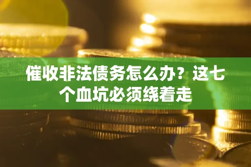 北京催收非法债务怎么办？这七个血坑必须绕着走