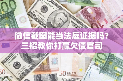 北京微信截图能当法庭证据吗？三招教你打赢欠债官司