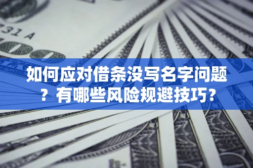 北京如何应对借条没写名字问题？有哪些风险规避技巧？