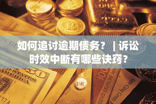 北京如何追讨逾期债务？ | 诉讼时效中断有哪些诀窍？