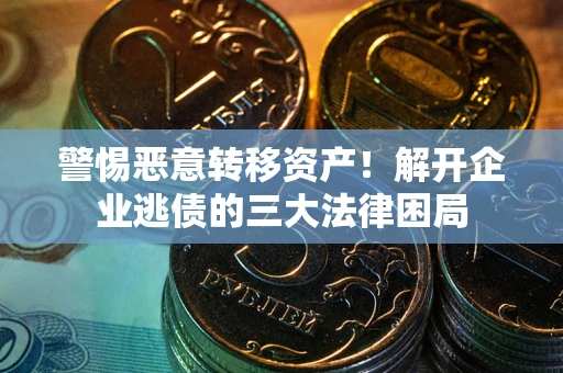 北京警惕恶意转移资产！解开企业逃债的三大法律困局