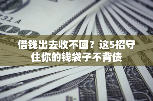 北京借钱出去收不回？这5招守住你的钱袋子不背债