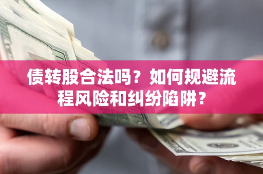 北京债转股合法吗？如何规避流程风险和纠纷陷阱？