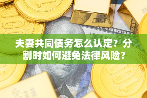 北京夫妻共同债务怎么认定？分割时如何避免法律风险？