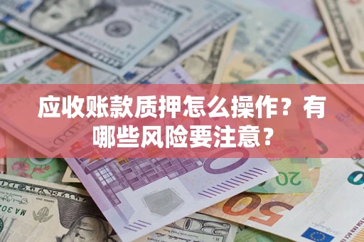 北京应收账款质押怎么操作？有哪些风险要注意？