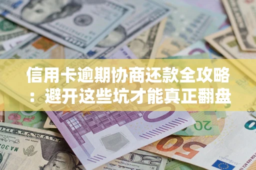 北京信用卡逾期协商还款全攻略：避开这些坑才能真正翻盘
